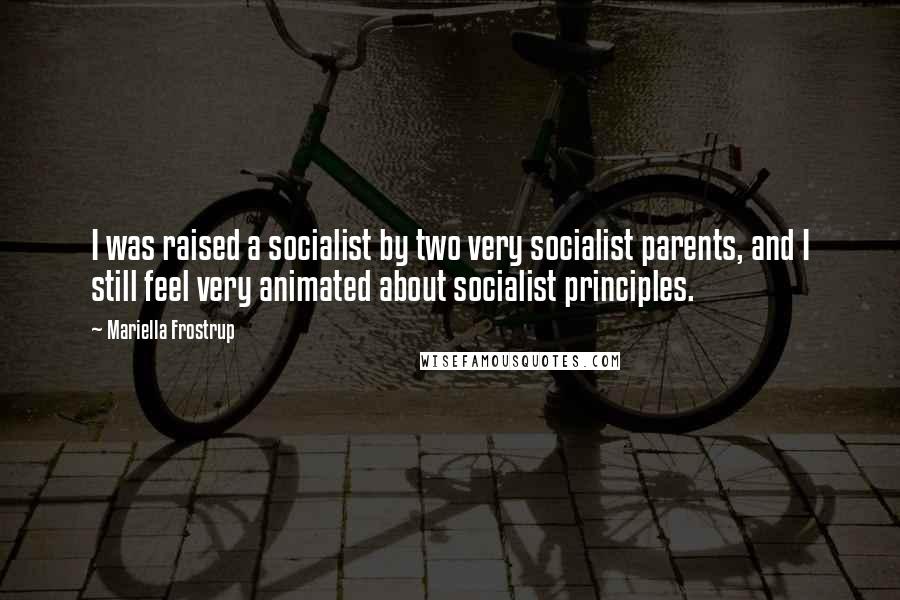 Mariella Frostrup Quotes: I was raised a socialist by two very socialist parents, and I still feel very animated about socialist principles.