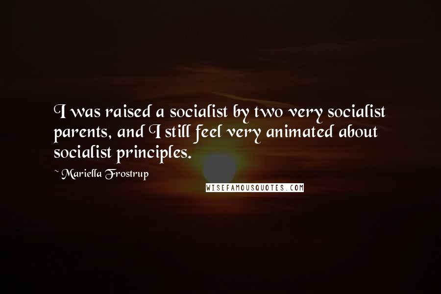 Mariella Frostrup Quotes: I was raised a socialist by two very socialist parents, and I still feel very animated about socialist principles.