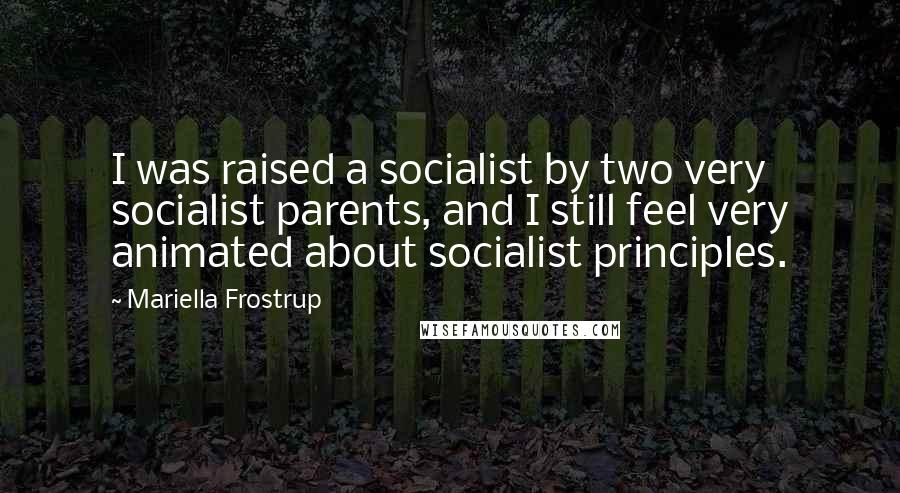 Mariella Frostrup Quotes: I was raised a socialist by two very socialist parents, and I still feel very animated about socialist principles.