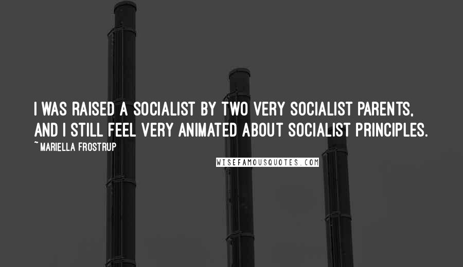 Mariella Frostrup Quotes: I was raised a socialist by two very socialist parents, and I still feel very animated about socialist principles.