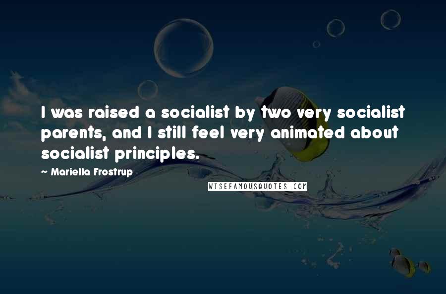 Mariella Frostrup Quotes: I was raised a socialist by two very socialist parents, and I still feel very animated about socialist principles.