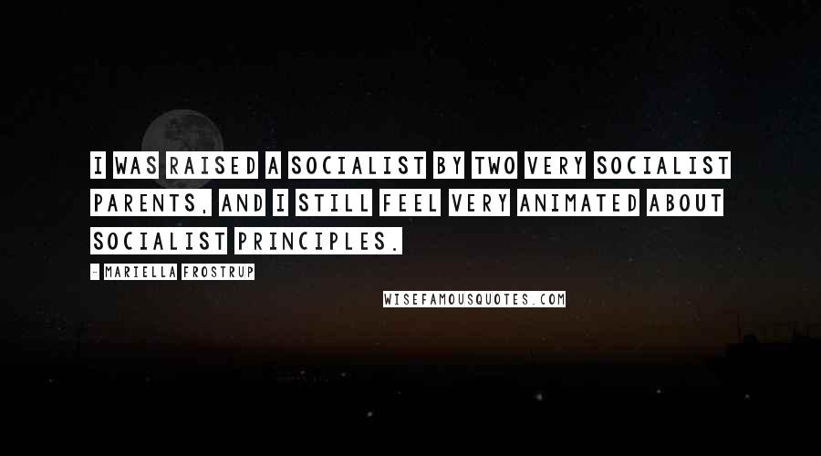 Mariella Frostrup Quotes: I was raised a socialist by two very socialist parents, and I still feel very animated about socialist principles.