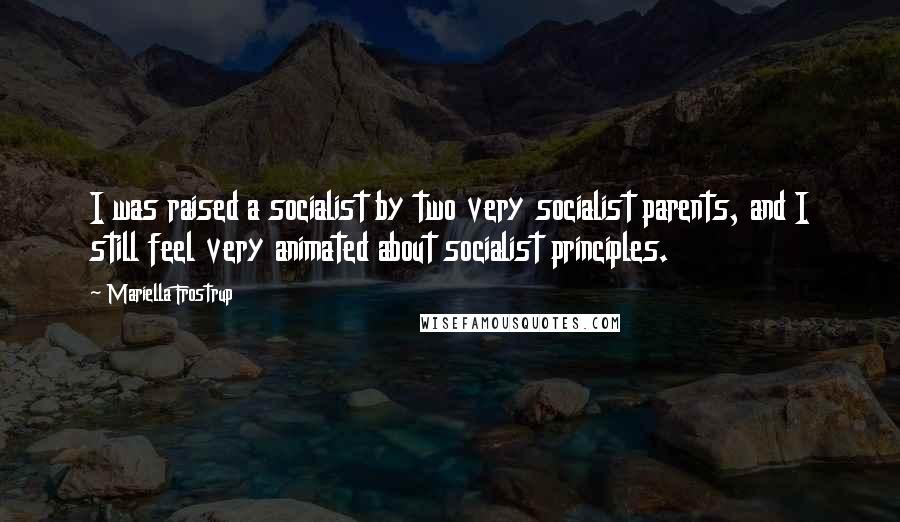 Mariella Frostrup Quotes: I was raised a socialist by two very socialist parents, and I still feel very animated about socialist principles.