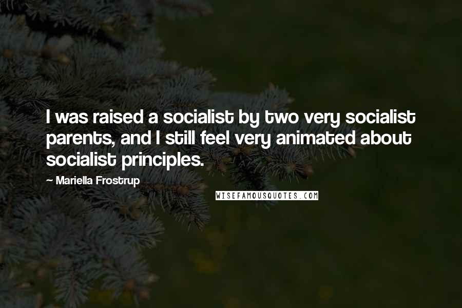 Mariella Frostrup Quotes: I was raised a socialist by two very socialist parents, and I still feel very animated about socialist principles.