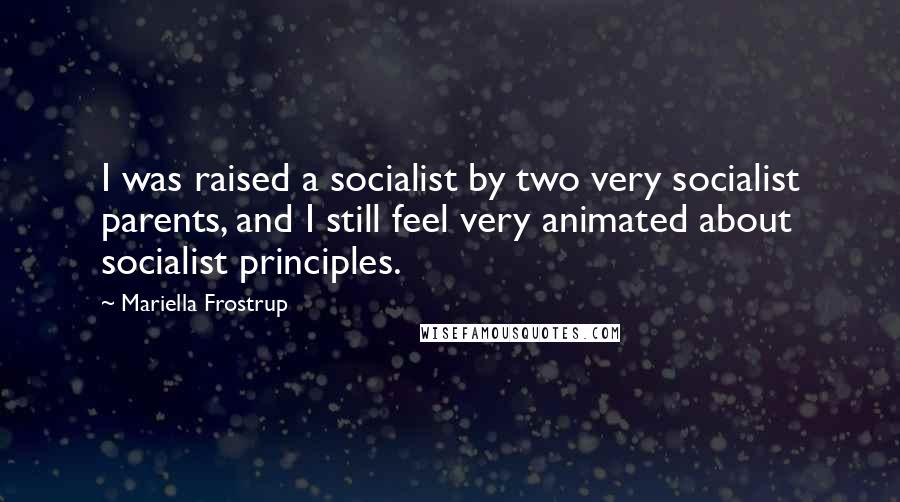 Mariella Frostrup Quotes: I was raised a socialist by two very socialist parents, and I still feel very animated about socialist principles.