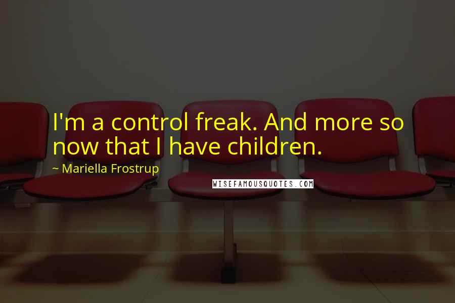 Mariella Frostrup Quotes: I'm a control freak. And more so now that I have children.