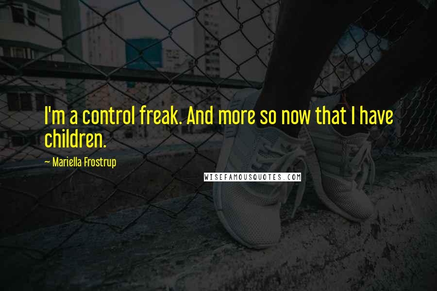 Mariella Frostrup Quotes: I'm a control freak. And more so now that I have children.