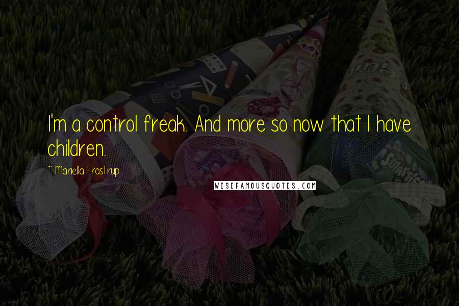 Mariella Frostrup Quotes: I'm a control freak. And more so now that I have children.