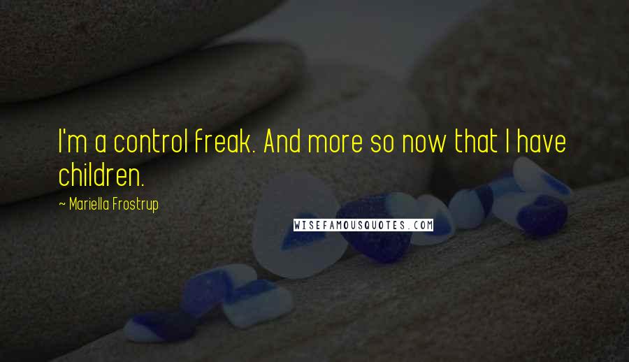 Mariella Frostrup Quotes: I'm a control freak. And more so now that I have children.