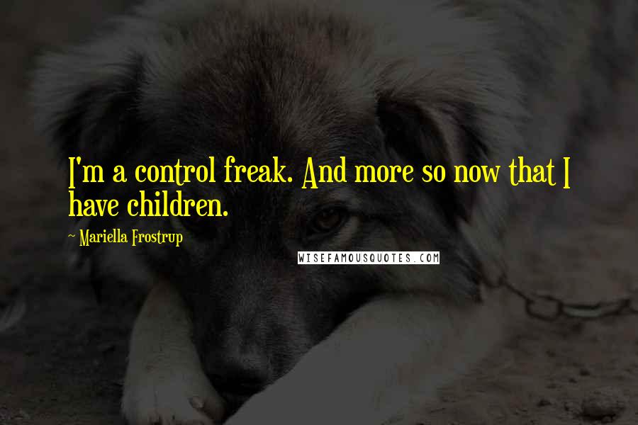 Mariella Frostrup Quotes: I'm a control freak. And more so now that I have children.