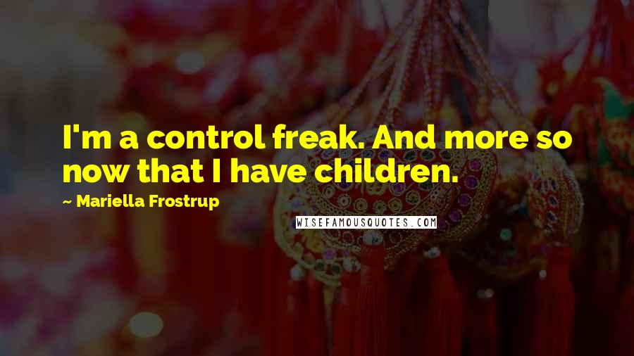 Mariella Frostrup Quotes: I'm a control freak. And more so now that I have children.