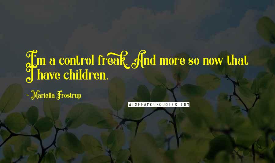 Mariella Frostrup Quotes: I'm a control freak. And more so now that I have children.