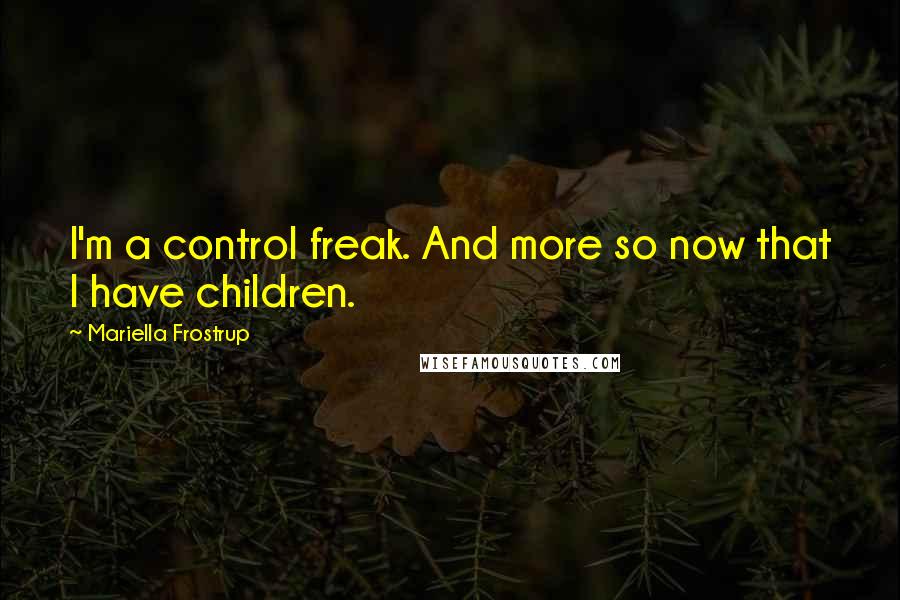 Mariella Frostrup Quotes: I'm a control freak. And more so now that I have children.