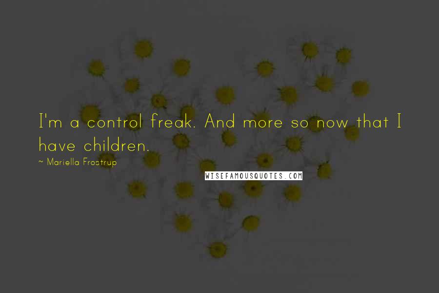 Mariella Frostrup Quotes: I'm a control freak. And more so now that I have children.