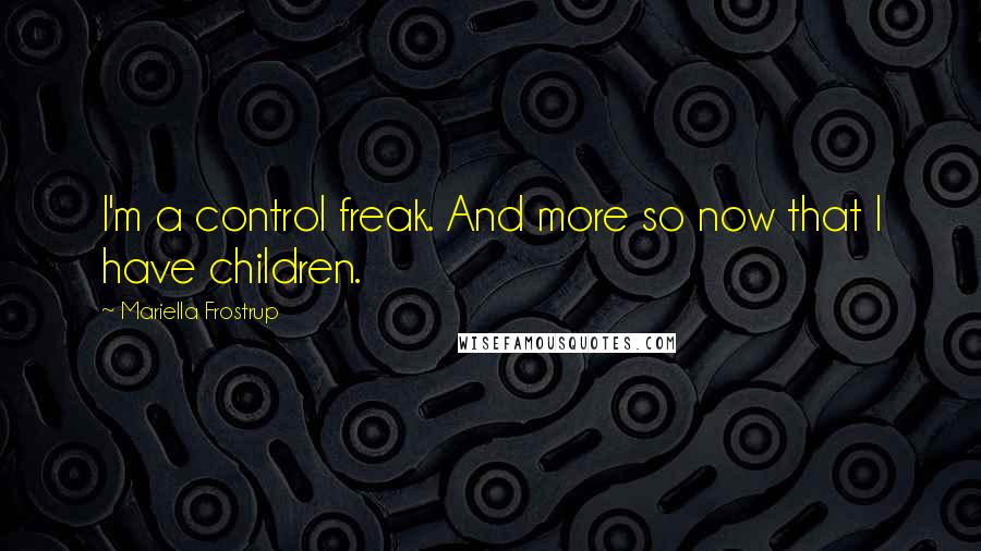 Mariella Frostrup Quotes: I'm a control freak. And more so now that I have children.