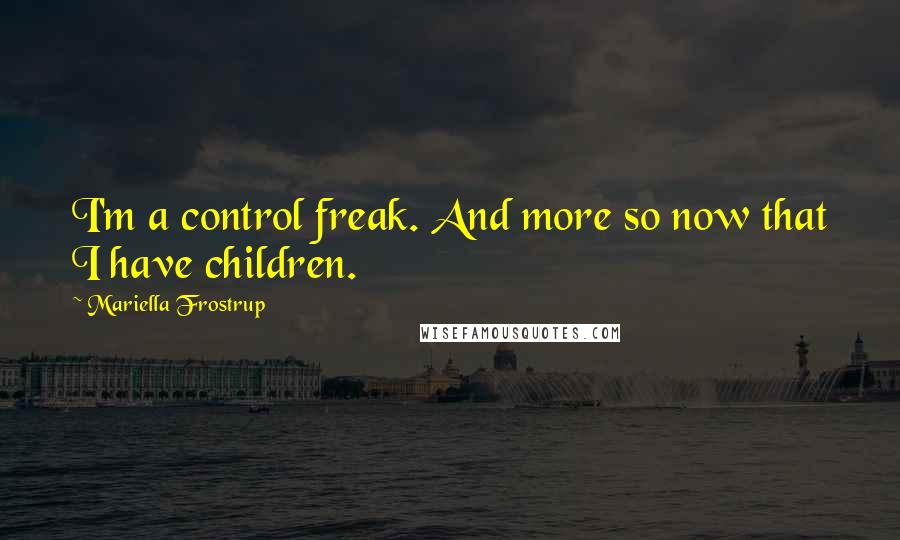 Mariella Frostrup Quotes: I'm a control freak. And more so now that I have children.