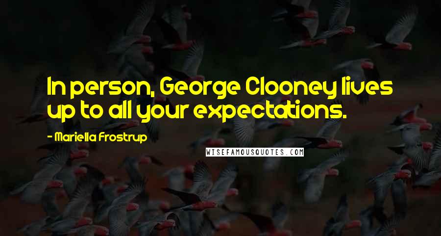 Mariella Frostrup Quotes: In person, George Clooney lives up to all your expectations.