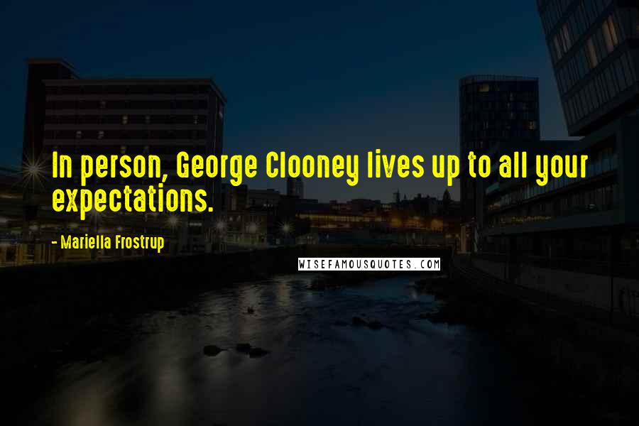 Mariella Frostrup Quotes: In person, George Clooney lives up to all your expectations.