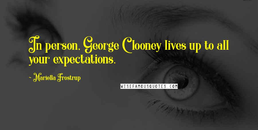 Mariella Frostrup Quotes: In person, George Clooney lives up to all your expectations.