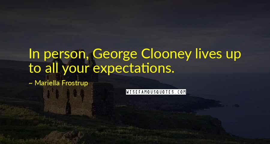 Mariella Frostrup Quotes: In person, George Clooney lives up to all your expectations.