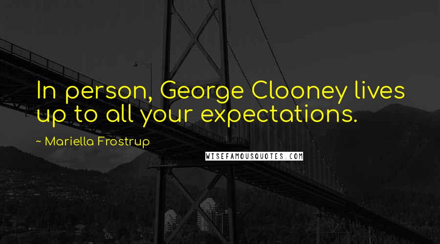 Mariella Frostrup Quotes: In person, George Clooney lives up to all your expectations.