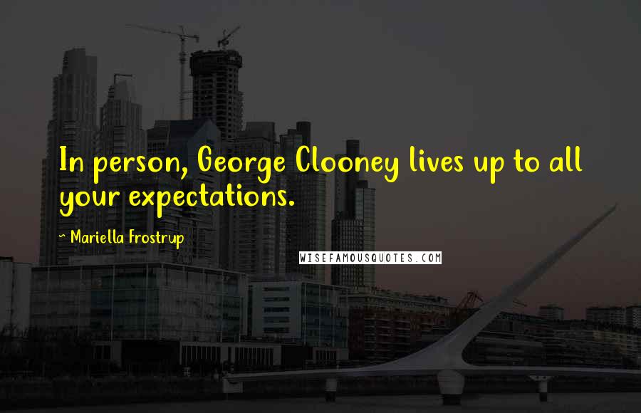 Mariella Frostrup Quotes: In person, George Clooney lives up to all your expectations.