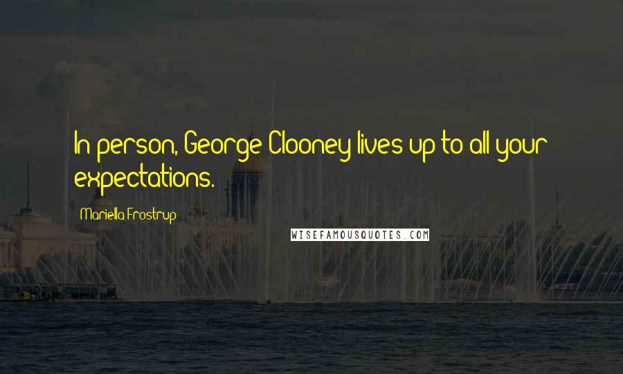 Mariella Frostrup Quotes: In person, George Clooney lives up to all your expectations.