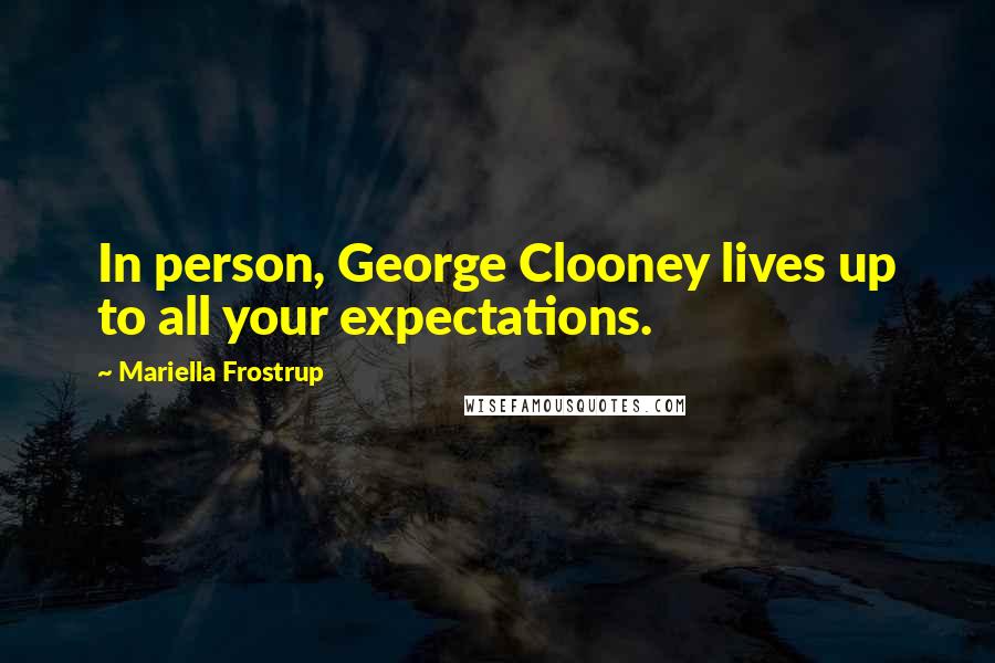 Mariella Frostrup Quotes: In person, George Clooney lives up to all your expectations.