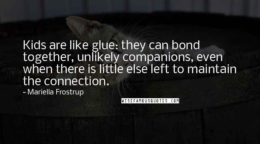 Mariella Frostrup Quotes: Kids are like glue: they can bond together, unlikely companions, even when there is little else left to maintain the connection.
