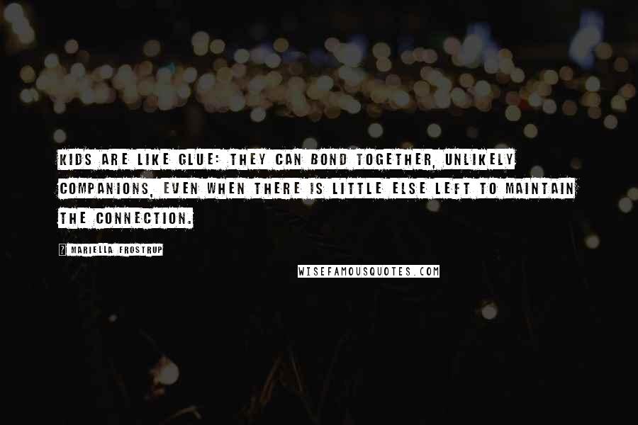 Mariella Frostrup Quotes: Kids are like glue: they can bond together, unlikely companions, even when there is little else left to maintain the connection.