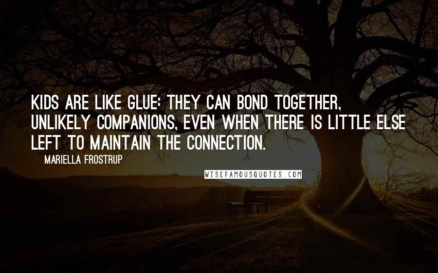 Mariella Frostrup Quotes: Kids are like glue: they can bond together, unlikely companions, even when there is little else left to maintain the connection.