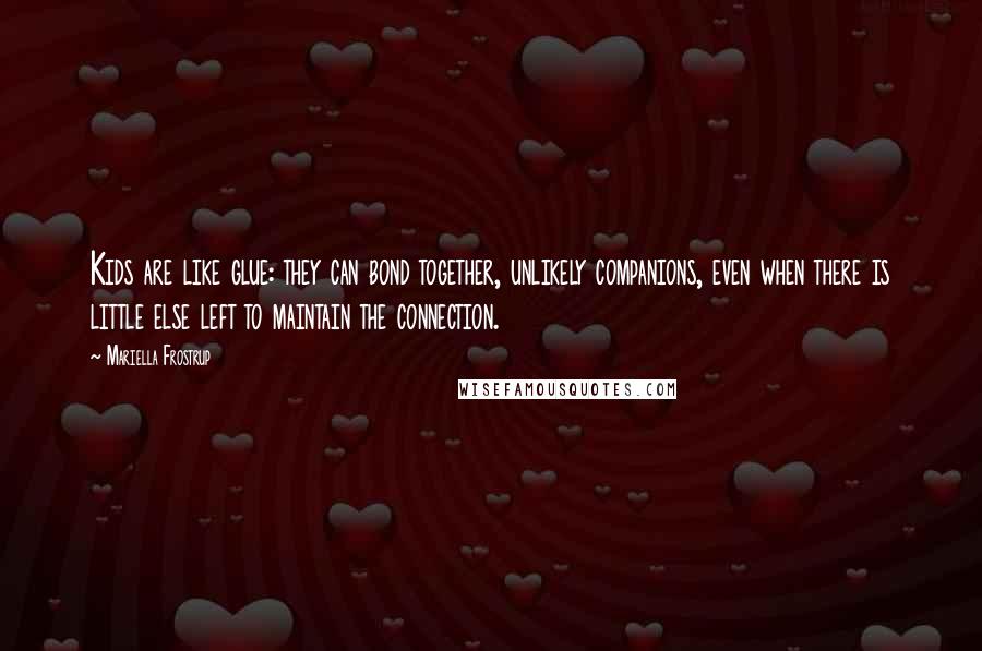 Mariella Frostrup Quotes: Kids are like glue: they can bond together, unlikely companions, even when there is little else left to maintain the connection.