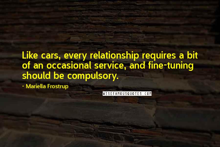 Mariella Frostrup Quotes: Like cars, every relationship requires a bit of an occasional service, and fine-tuning should be compulsory.