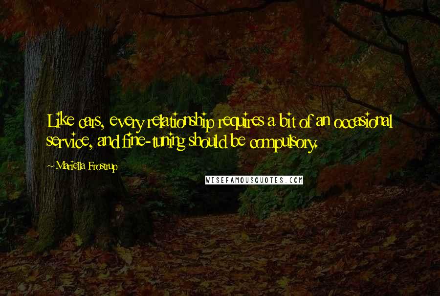 Mariella Frostrup Quotes: Like cars, every relationship requires a bit of an occasional service, and fine-tuning should be compulsory.