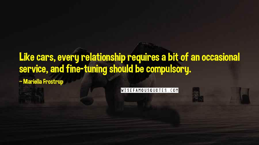 Mariella Frostrup Quotes: Like cars, every relationship requires a bit of an occasional service, and fine-tuning should be compulsory.