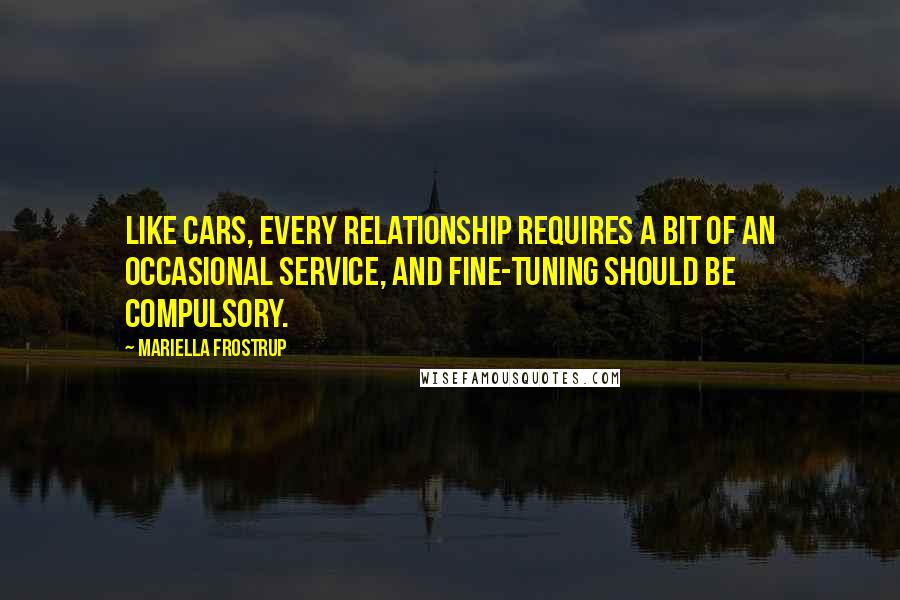 Mariella Frostrup Quotes: Like cars, every relationship requires a bit of an occasional service, and fine-tuning should be compulsory.