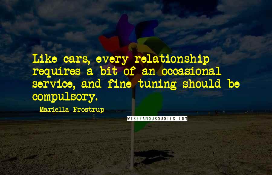 Mariella Frostrup Quotes: Like cars, every relationship requires a bit of an occasional service, and fine-tuning should be compulsory.