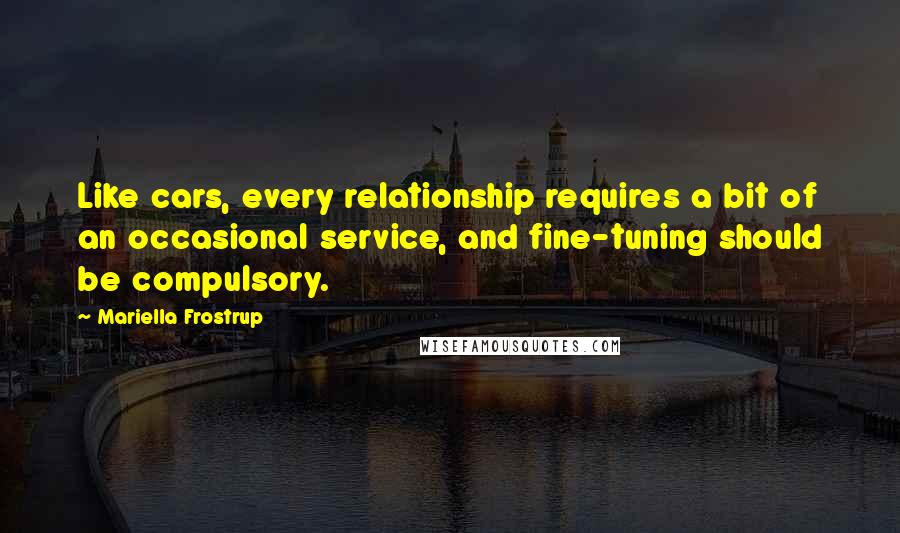 Mariella Frostrup Quotes: Like cars, every relationship requires a bit of an occasional service, and fine-tuning should be compulsory.