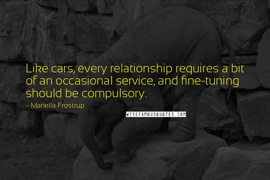 Mariella Frostrup Quotes: Like cars, every relationship requires a bit of an occasional service, and fine-tuning should be compulsory.