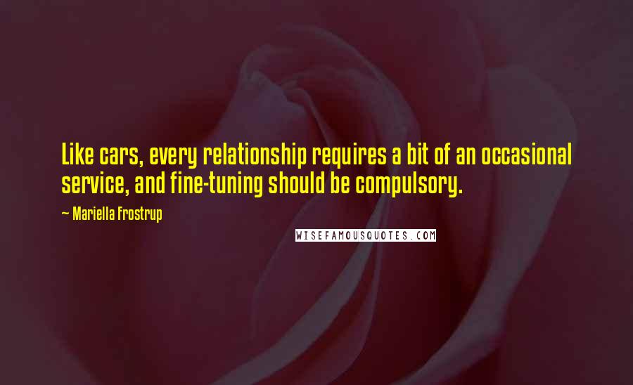 Mariella Frostrup Quotes: Like cars, every relationship requires a bit of an occasional service, and fine-tuning should be compulsory.