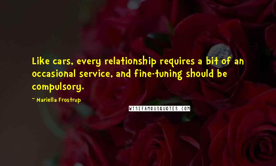 Mariella Frostrup Quotes: Like cars, every relationship requires a bit of an occasional service, and fine-tuning should be compulsory.