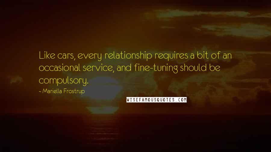 Mariella Frostrup Quotes: Like cars, every relationship requires a bit of an occasional service, and fine-tuning should be compulsory.