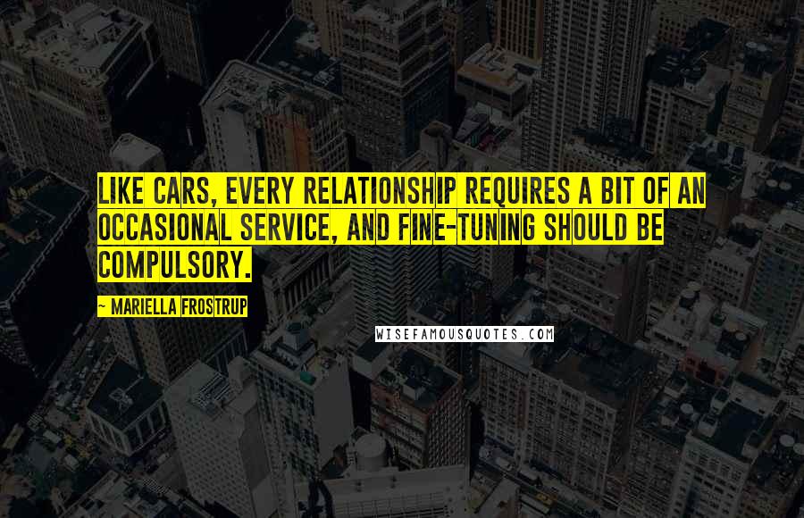 Mariella Frostrup Quotes: Like cars, every relationship requires a bit of an occasional service, and fine-tuning should be compulsory.