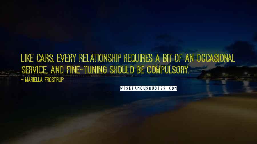 Mariella Frostrup Quotes: Like cars, every relationship requires a bit of an occasional service, and fine-tuning should be compulsory.