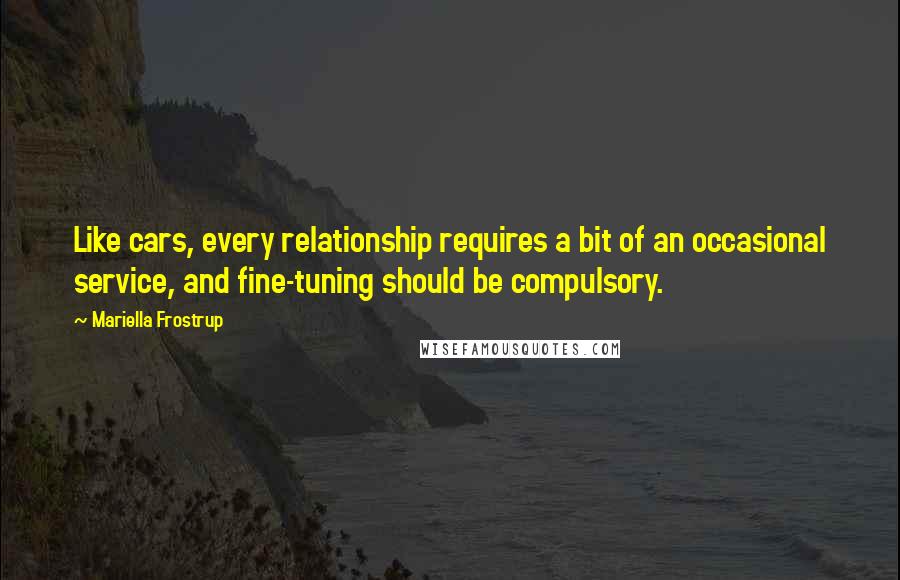 Mariella Frostrup Quotes: Like cars, every relationship requires a bit of an occasional service, and fine-tuning should be compulsory.