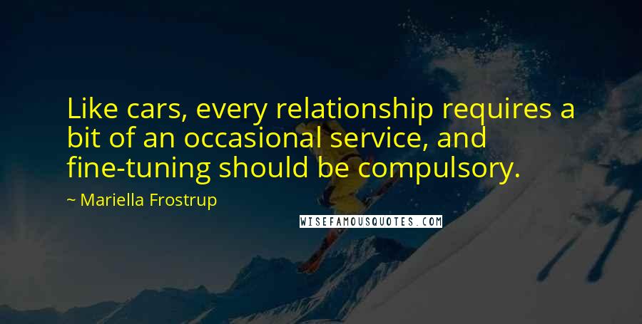 Mariella Frostrup Quotes: Like cars, every relationship requires a bit of an occasional service, and fine-tuning should be compulsory.