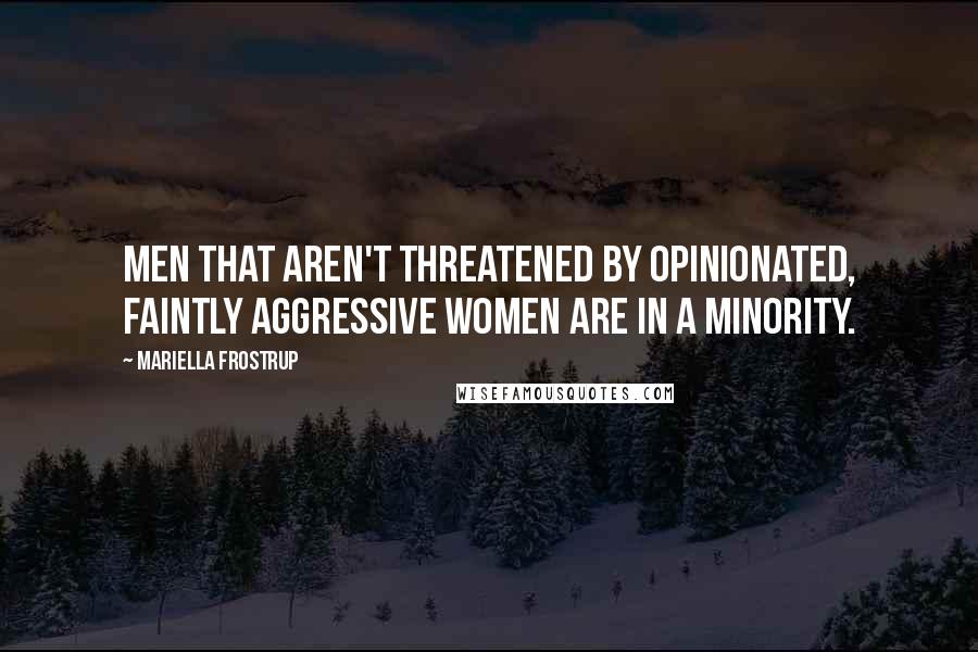 Mariella Frostrup Quotes: Men that aren't threatened by opinionated, faintly aggressive women are in a minority.