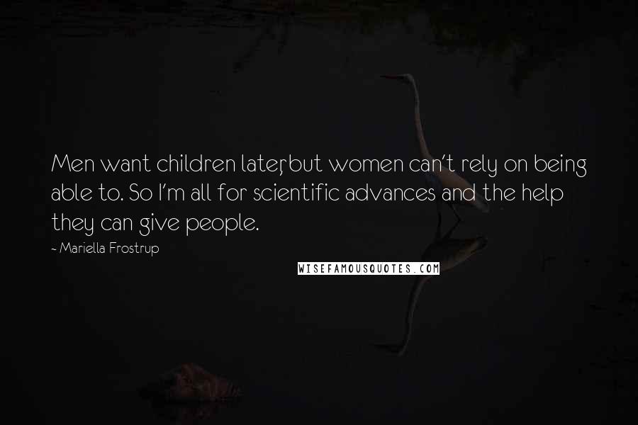 Mariella Frostrup Quotes: Men want children later, but women can't rely on being able to. So I'm all for scientific advances and the help they can give people.