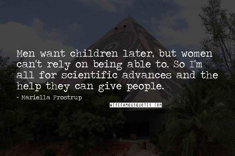 Mariella Frostrup Quotes: Men want children later, but women can't rely on being able to. So I'm all for scientific advances and the help they can give people.