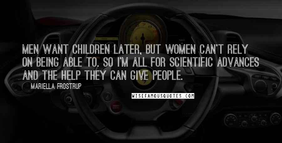 Mariella Frostrup Quotes: Men want children later, but women can't rely on being able to. So I'm all for scientific advances and the help they can give people.